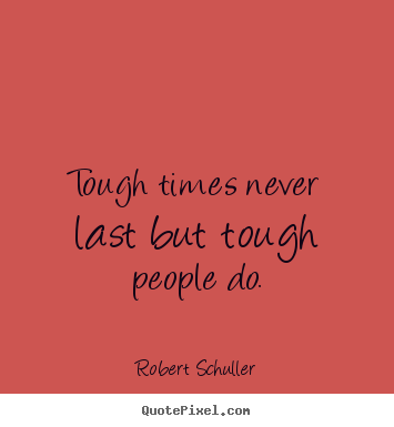 Tough times never last but tough people do. Robert Schuller top inspirational quotes