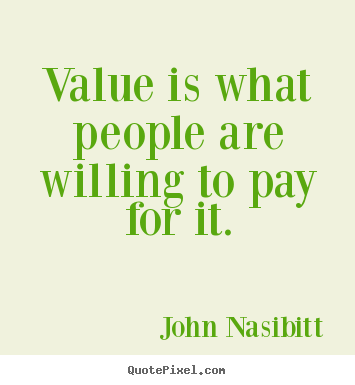 Quotes about inspirational - Value is what people are willing to pay for it.