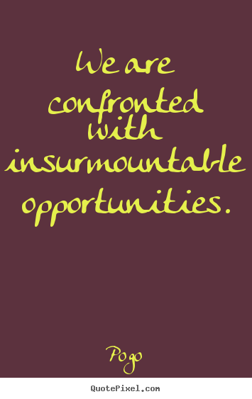 Pogo picture quote - We are confronted with insurmountable opportunities. - Inspirational quotes