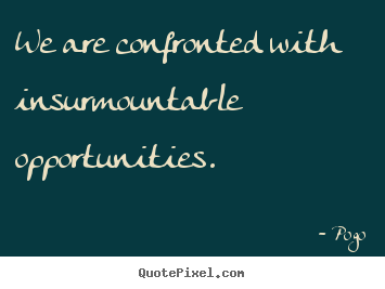 Quotes about inspirational - We are confronted with insurmountable opportunities.