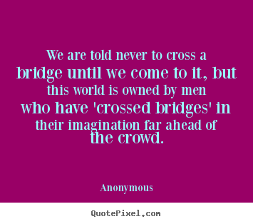 Create graphic photo quote about inspirational - We are told never to cross a bridge until we come to it,..