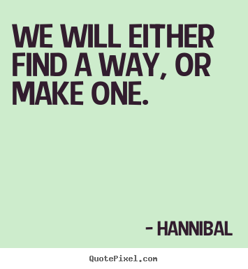 Hannibal picture quotes - We will either find a way, or make one. - Inspirational quotes