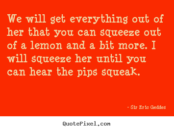 Inspirational quotes - We will get everything out of her that you can squeeze out of a lemon..