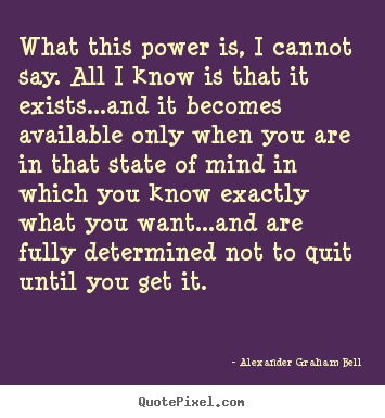 What this power is, i cannot say. all i know is that it exists...and.. Alexander Graham Bell  inspirational quotes