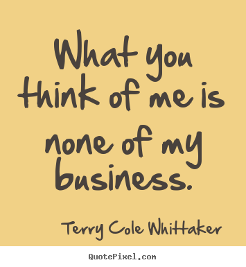 Quotes about inspirational - What you think of me is none of my business.