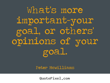How to design picture quotes about inspirational - What's more important-your goal, or others' opinions of your goal.