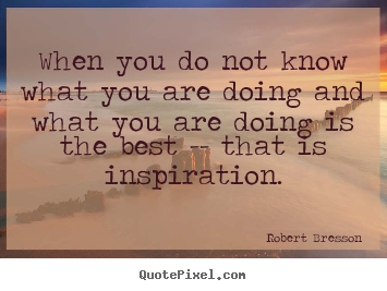 Make poster quotes about inspirational - When you do not know what you are doing and..
