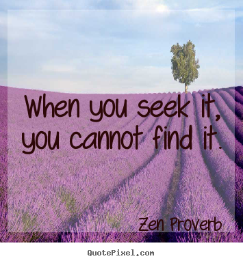 Quotes about inspirational - When you seek it, you cannot find it.