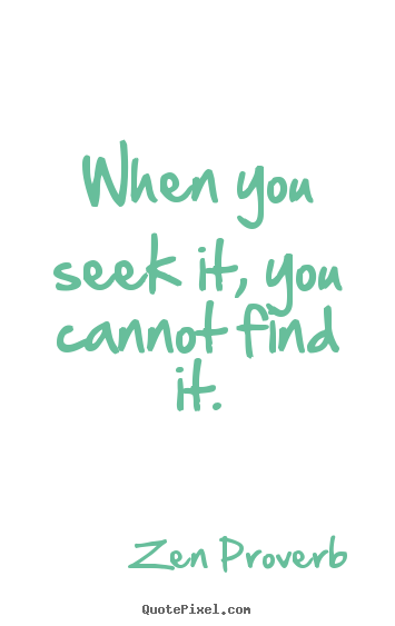 Make custom picture quotes about inspirational - When you seek it, you cannot find it.