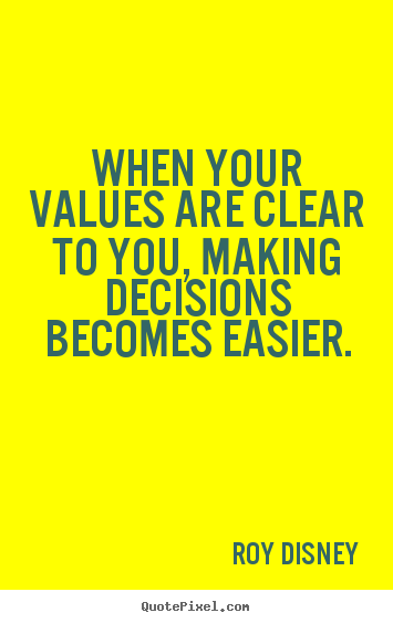 When your values are clear to you, making decisions becomes easier. Roy Disney best inspirational quotes