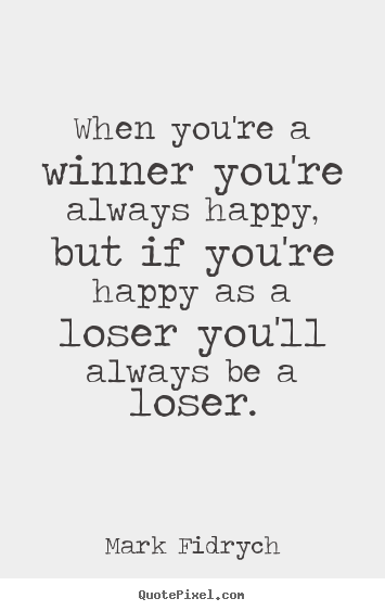 Create custom picture quotes about inspirational - When you're a winner you're always happy, but if you're..