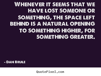 Dan Brule photo quotes - Whenever it seems that we have lost someone or.. - Inspirational quotes