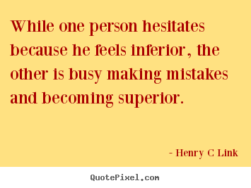 Quotes about inspirational - While one person hesitates because he feels inferior, the other is..
