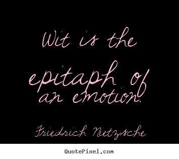 Friedrich Nietzsche picture quotes - Wit is the epitaph of an emotion. - Inspirational quote