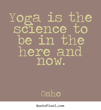 Diy picture quote about inspirational - Yoga is the science to be in the here and now.