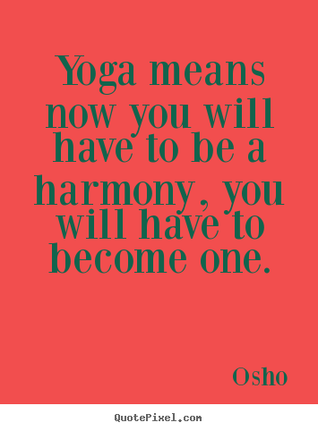 Quotes about inspirational - Yoga means now you will have to be a harmony,..