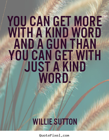 Quote about inspirational - You can get more with a kind word and a gun than you..