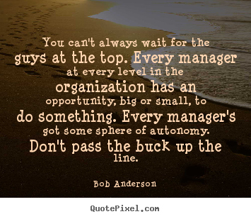 Bob Anderson picture quotes - You can't always wait for the guys at the.. - Inspirational quotes
