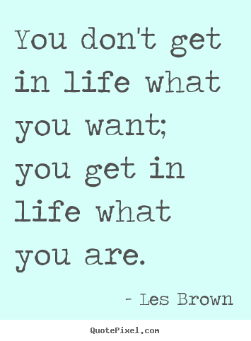Make custom image quote about inspirational - You don't get in life what you want; you get..