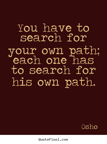 Quote about inspirational - You have to search for your own path; each one has to search..