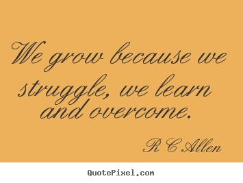 Inspirational quotes - We grow because we struggle, we learn and overcome.