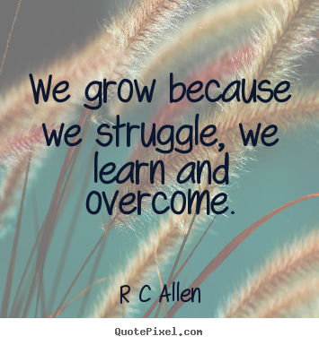 Quotes about inspirational - We grow because we struggle, we learn and overcome.