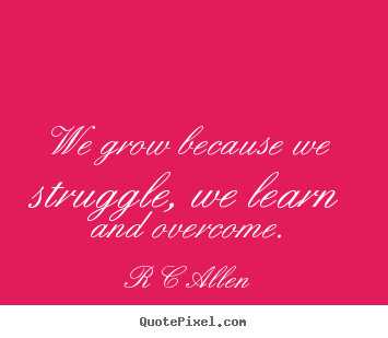 Inspirational quotes - We grow because we struggle, we learn and overcome.