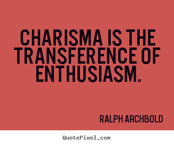 Inspirational quotes - Charisma is the transference of enthusiasm.