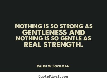 Ralph W Sockman poster quote - Nothing is so strong as gentleness and nothing is so gentle as real.. - Inspirational quotes
