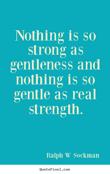 Inspirational quotes - Nothing is so strong as gentleness and nothing is so gentle..