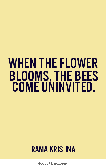 Inspirational quotes - When the flower blooms, the bees come uninvited.