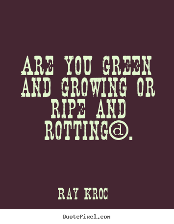 Design your own photo quotes about inspirational - Are you green and growing or ripe and rotting?.