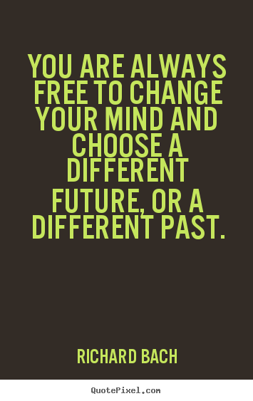 You are always free to change your mind and choose a different future,.. Richard Bach greatest inspirational quote
