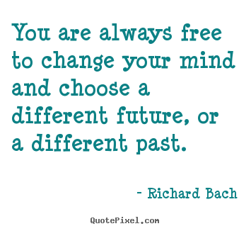 You are always free to change your mind and choose a different.. Richard Bach  inspirational quote