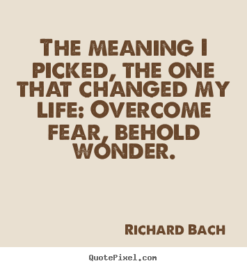 Richard Bach photo quotes - The meaning i picked, the one that changed my life: overcome fear,.. - Inspirational quotes