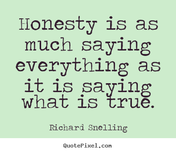 Honesty is as much saying everything as it is saying what.. Richard Snelling good inspirational sayings