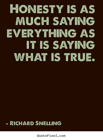Honesty is as much saying everything as it is saying what is true. Richard Snelling best inspirational quote