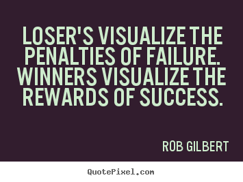 Inspirational quotes - Loser's visualize the penalties of failure. winners..