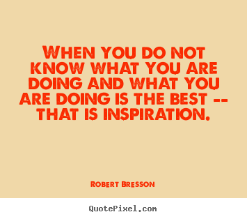 Inspirational quotes - When you do not know what you are doing and what..