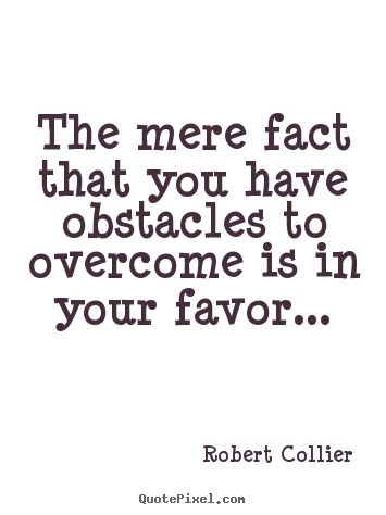 Quotes about inspirational - The mere fact that you have obstacles to overcome is in your favor...