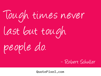 Quotes about inspirational - Tough times never last but tough people do.