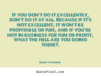 Quotes about inspirational - If you don't do it excellently, don't do it at all. because if..