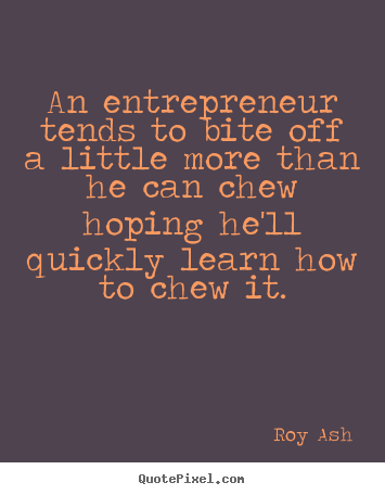 Roy Ash picture quotes - An entrepreneur tends to bite off a little more than he can chew.. - Inspirational quote