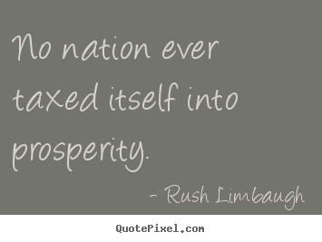 Quote about inspirational - No nation ever taxed itself into prosperity.