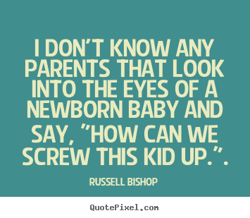 Russell Bishop picture quotes - I don't know any parents that look into the eyes.. - Inspirational quotes