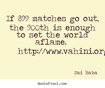 Design your own picture quotes about inspirational - If 899 matches go out, the 900th is enough to set the world..