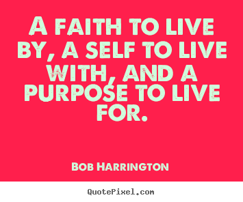 Quotes about inspirational - A faith to live by, a self to live with, and a purpose to live..