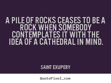 How to design photo quotes about inspirational - A pile of rocks ceases to be a rock when somebody contemplates it with..