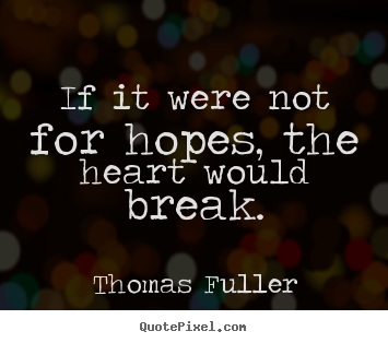 Inspirational quotes - If it were not for hopes, the heart would break.