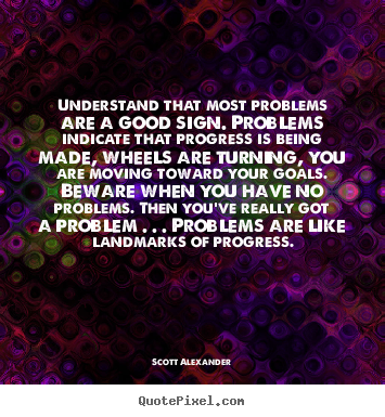 Scott Alexander picture quotes - Understand that most problems are a good sign... - Inspirational quote